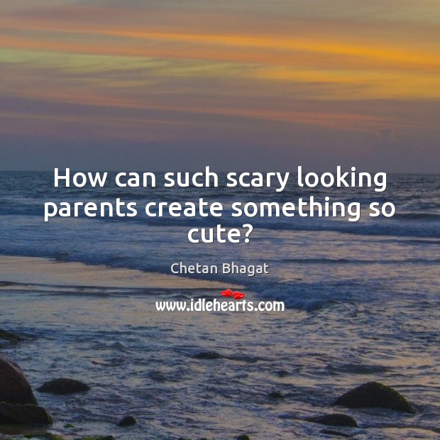 How can such scary looking parents create something so cute? Chetan Bhagat Picture Quote