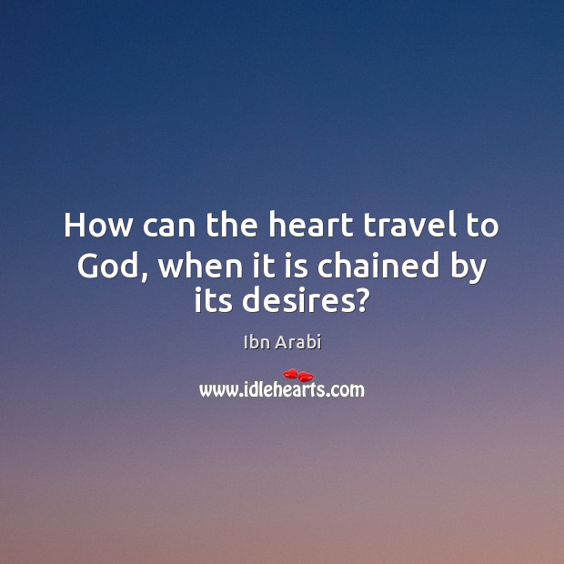 How can the heart travel to God, when it is chained by its desires? Ibn Arabi Picture Quote