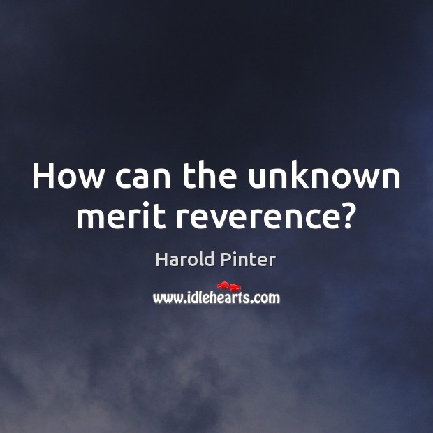How can the unknown merit reverence? Harold Pinter Picture Quote