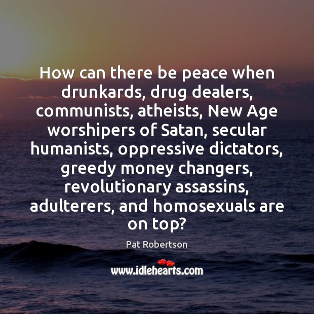 How can there be peace when drunkards, drug dealers, communists, atheists, New Pat Robertson Picture Quote