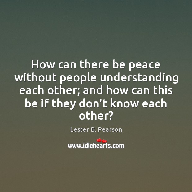 How can there be peace without people understanding each other; and how Lester B. Pearson Picture Quote