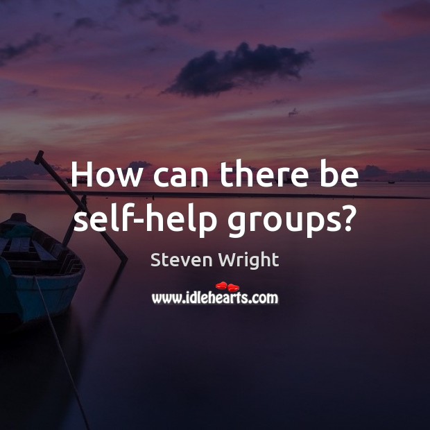 How can there be self-help groups? Steven Wright Picture Quote