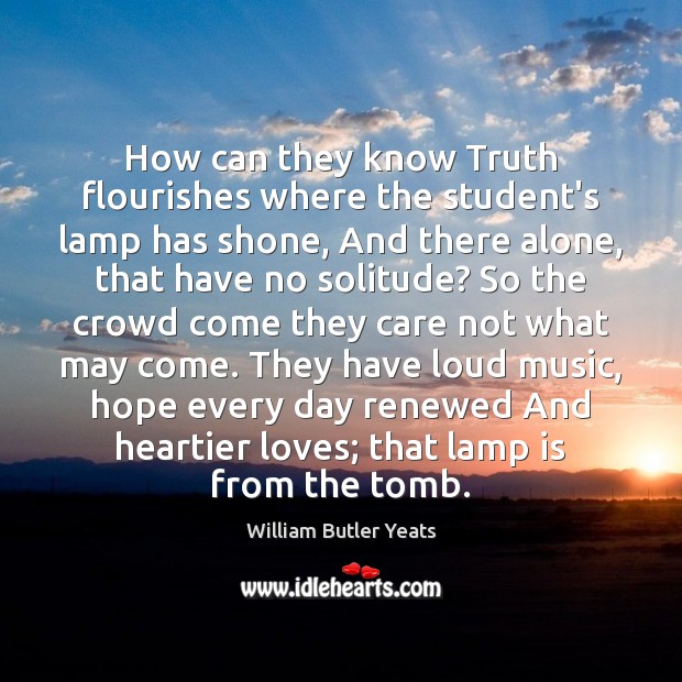 How can they know Truth flourishes where the student’s lamp has shone, William Butler Yeats Picture Quote
