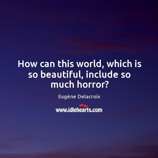 How can this world, which is so beautiful, include so much horror? Eugène Delacroix Picture Quote