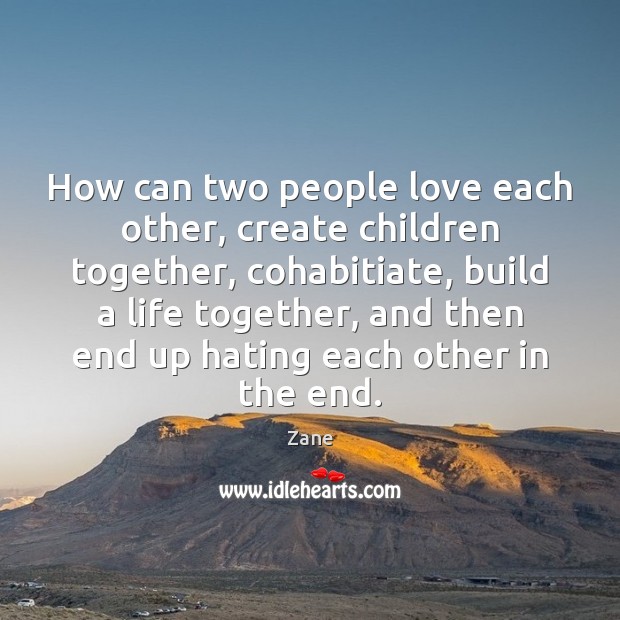 How can two people love each other, create children together, cohabitiate, build Zane Picture Quote