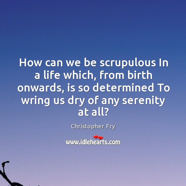 How can we be scrupulous In a life which, from birth onwards, Christopher Fry Picture Quote