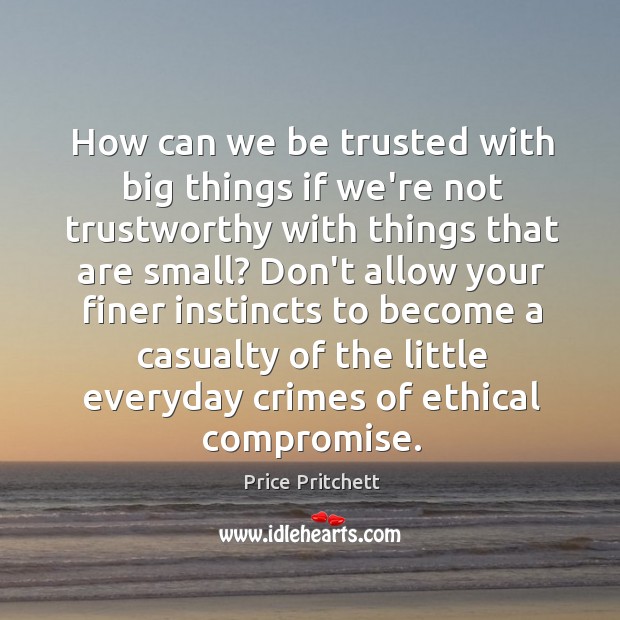 How can we be trusted with big things if we’re not trustworthy Price Pritchett Picture Quote