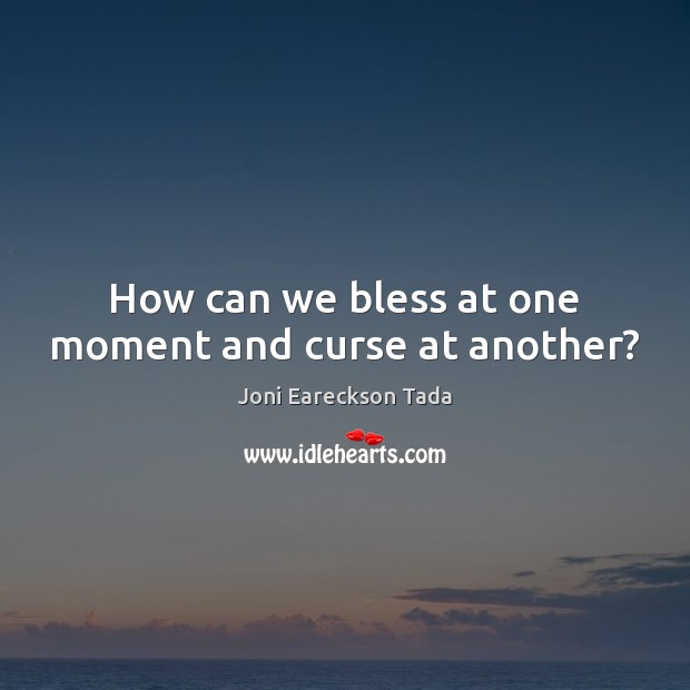 How can we bless at one moment and curse at another? Joni Eareckson Tada Picture Quote