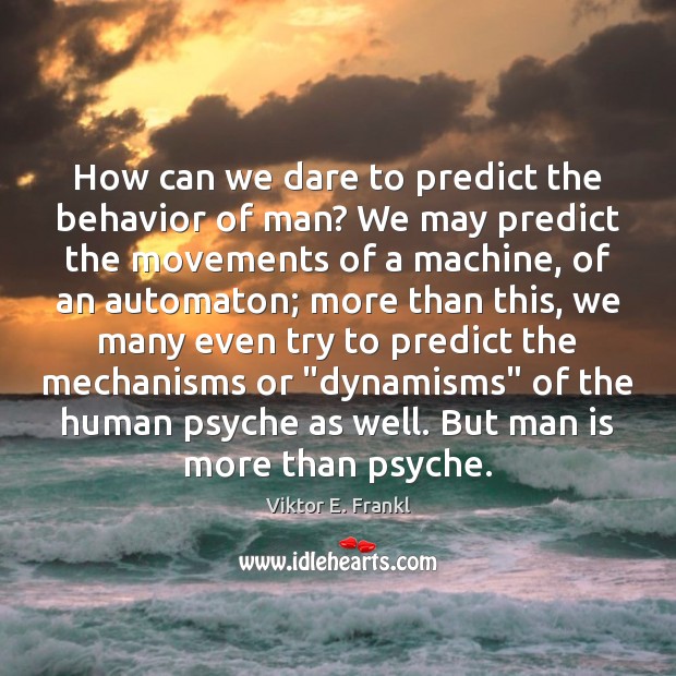 How can we dare to predict the behavior of man? We may Viktor E. Frankl Picture Quote