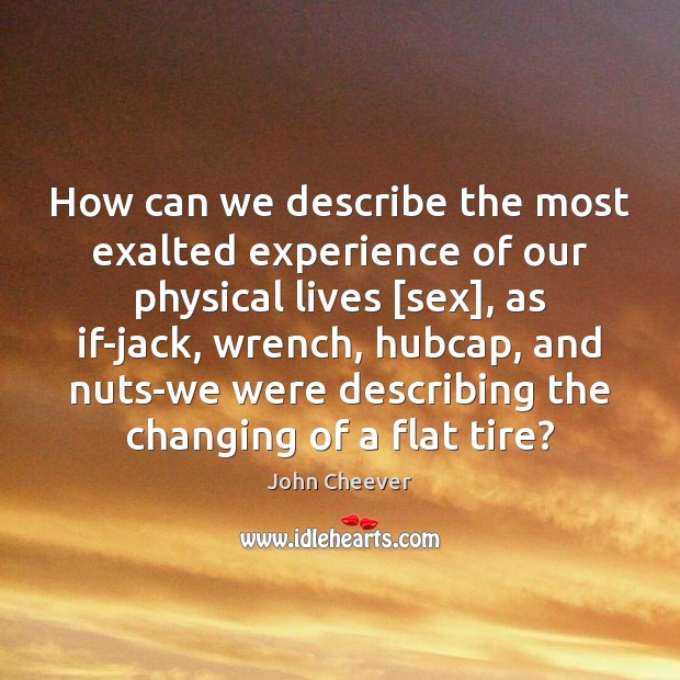 How can we describe the most exalted experience of our physical lives [ John Cheever Picture Quote