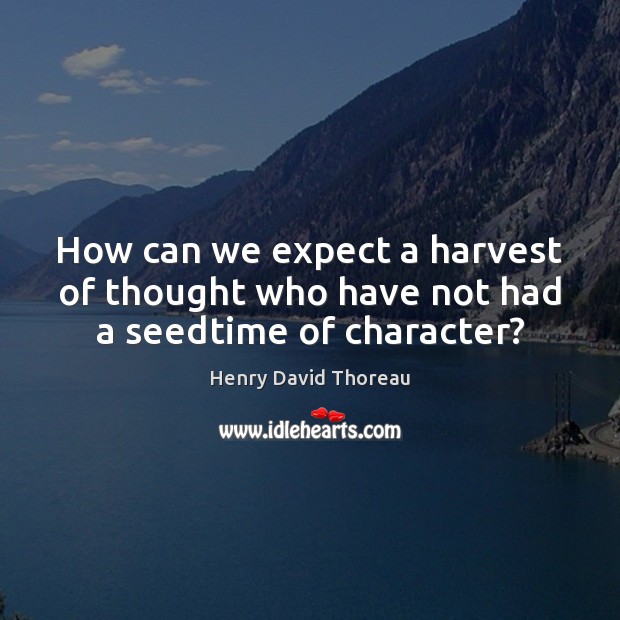 How can we expect a harvest of thought who have not had a seedtime of character? Expect Quotes Image