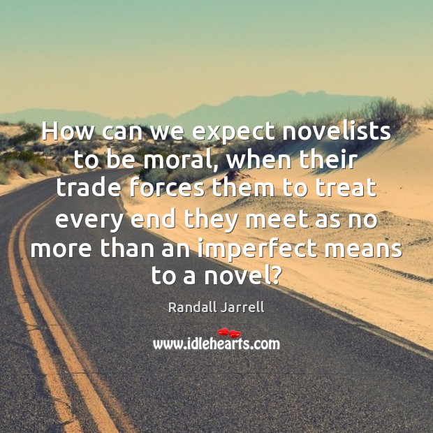 How can we expect novelists to be moral, when their trade forces Randall Jarrell Picture Quote
