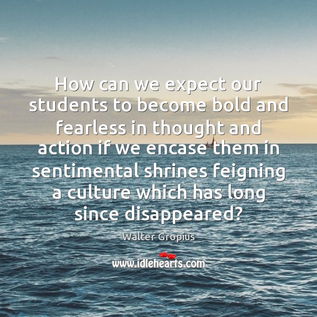 How can we expect our students to become bold and fearless in Walter Gropius Picture Quote