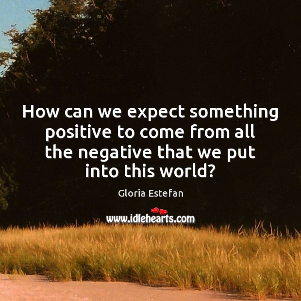How can we expect something positive to come from all the negative Image