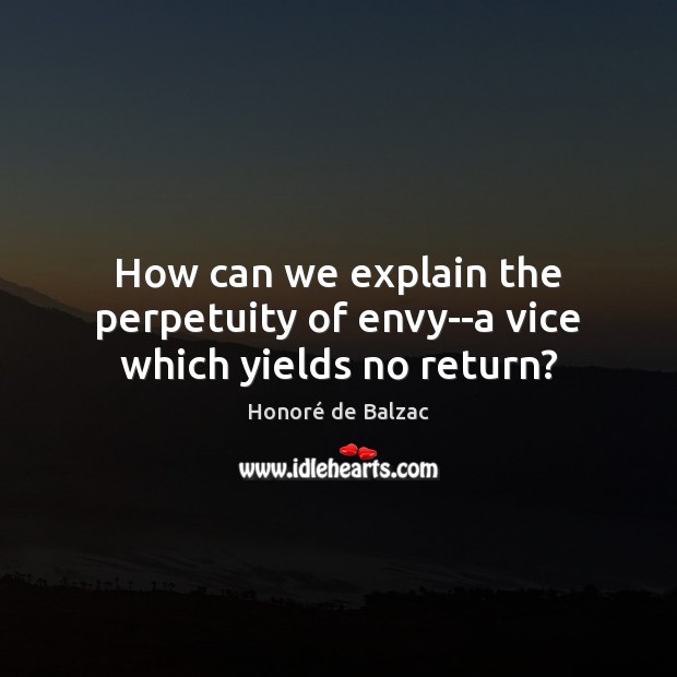 How can we explain the perpetuity of envy–a vice which yields no return? Honoré de Balzac Picture Quote