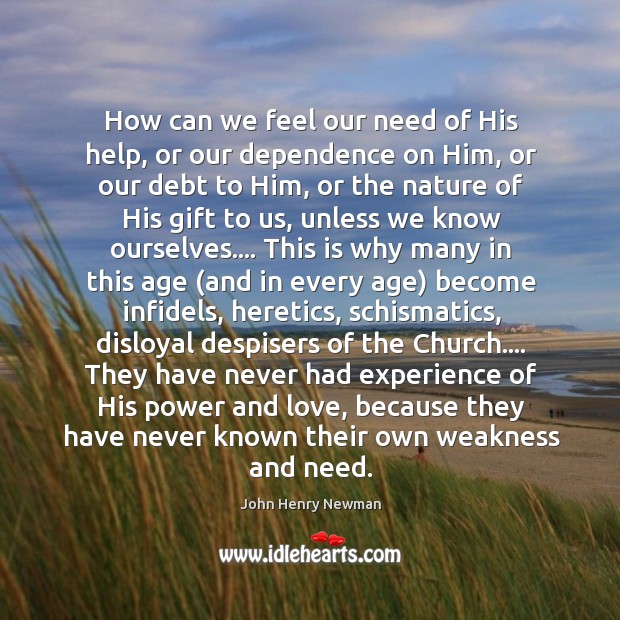 How can we feel our need of His help, or our dependence John Henry Newman Picture Quote