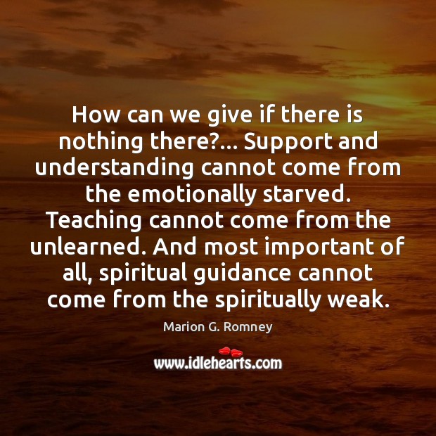 How can we give if there is nothing there?… Support and understanding Marion G. Romney Picture Quote