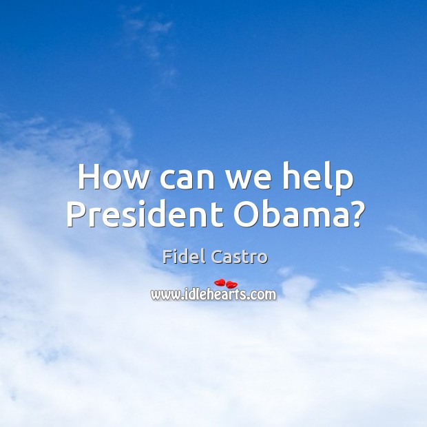 How can we help president obama? Fidel Castro Picture Quote