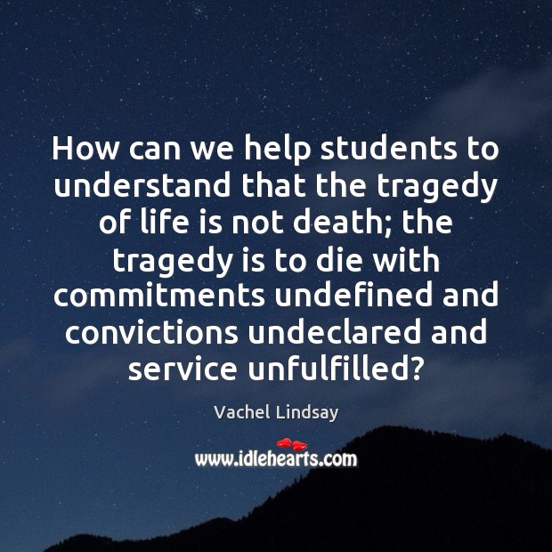 How can we help students to understand that the tragedy of life Vachel Lindsay Picture Quote