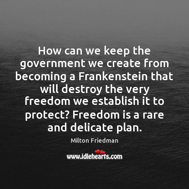 How can we keep the government we create from becoming a Frankenstein Milton Friedman Picture Quote