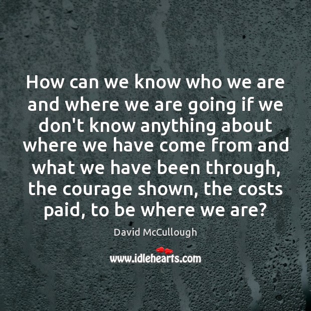 How can we know who we are and where we are going David McCullough Picture Quote