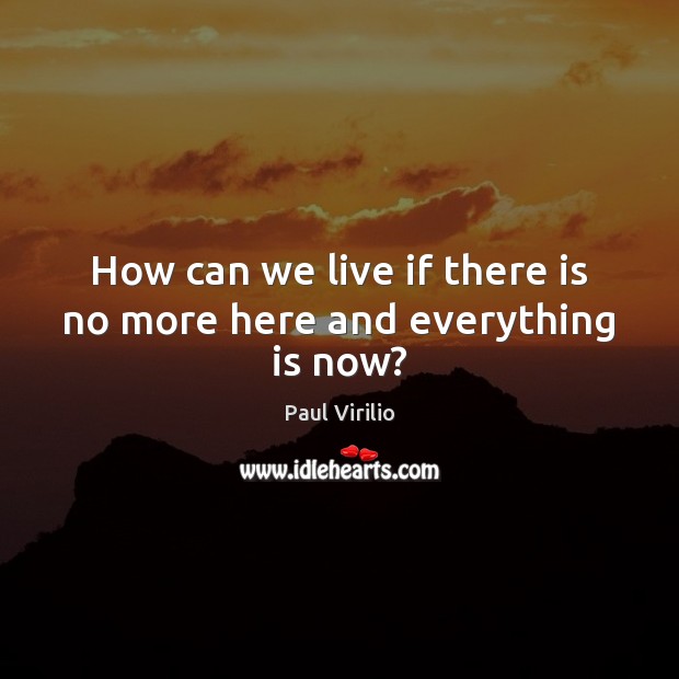 How can we live if there is no more here and everything is now? Image