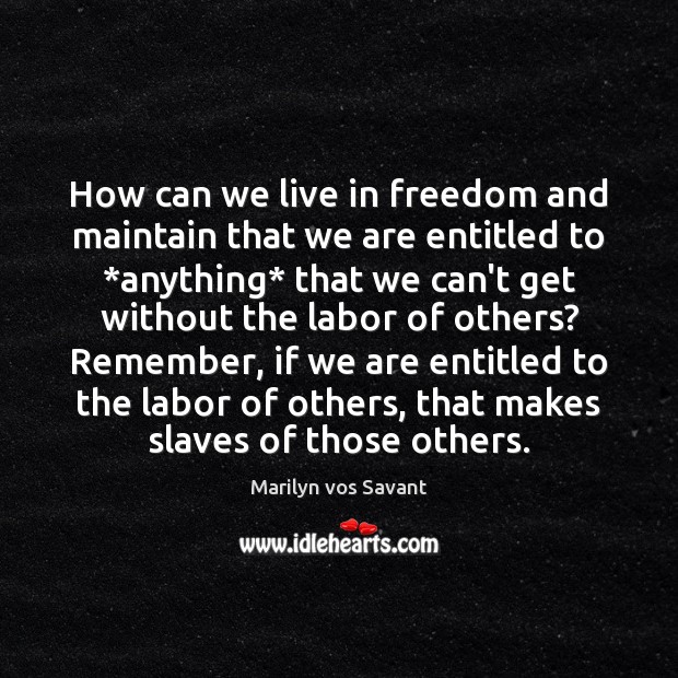 How can we live in freedom and maintain that we are entitled Marilyn vos Savant Picture Quote