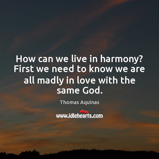 How can we live in harmony? First we need to know we Thomas Aquinas Picture Quote
