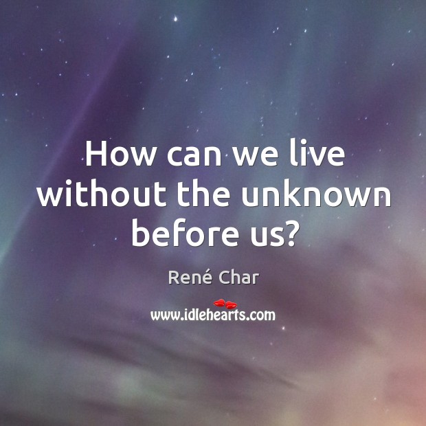 How can we live without the unknown before us? René Char Picture Quote