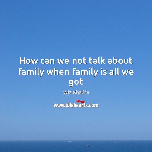 How can we not talk about family when family is all we got Family Quotes Image