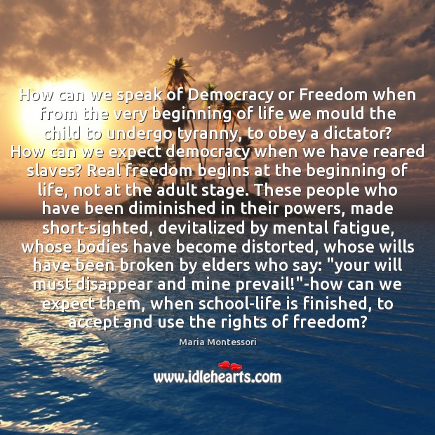 How can we speak of Democracy or Freedom when from the very Maria Montessori Picture Quote