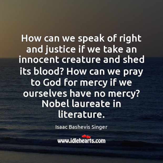 How can we speak of right and justice if we take an Isaac Bashevis Singer Picture Quote