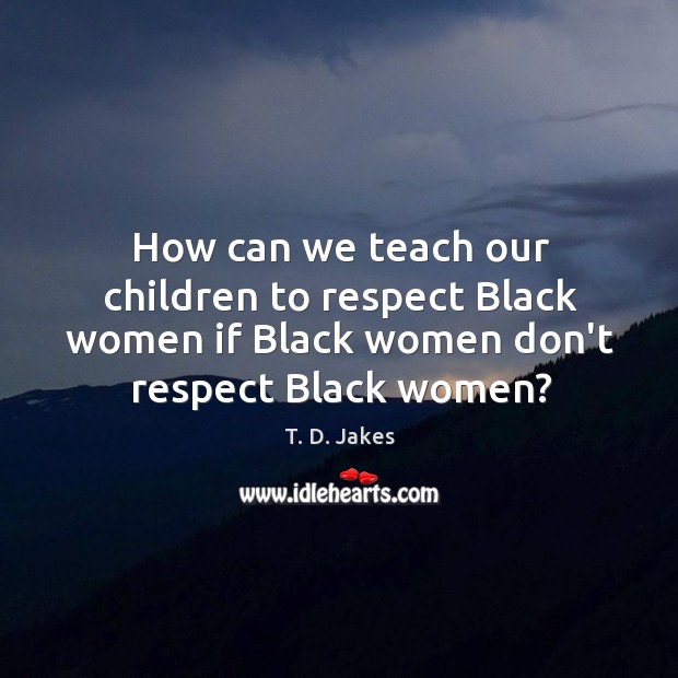 How can we teach our children to respect Black women if Black Image