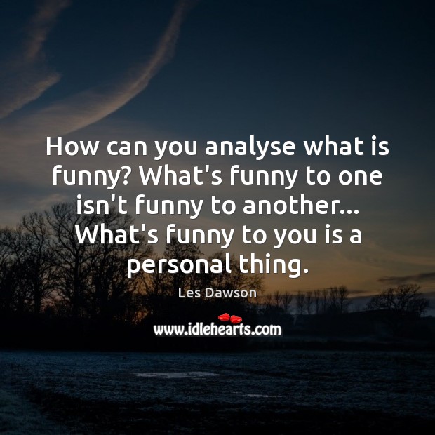 How can you analyse what is funny? What’s funny to one isn’t Les Dawson Picture Quote