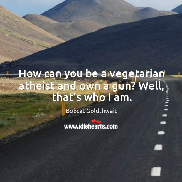 How can you be a vegetarian atheist and own a gun? Well, that’s who I am. Bobcat Goldthwait Picture Quote
