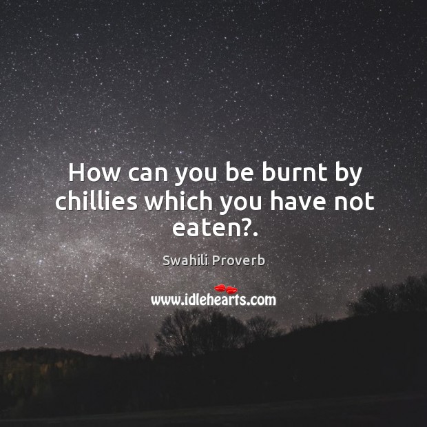 How can you be burnt by chillies which you have not eaten? Swahili Proverbs Image