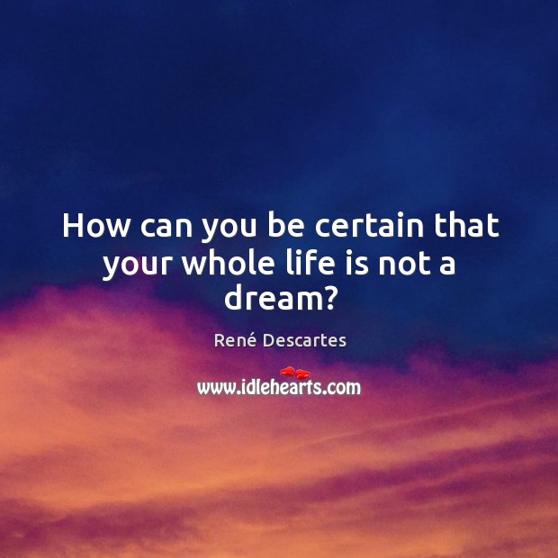 How can you be certain that your whole life is not a dream? René Descartes Picture Quote
