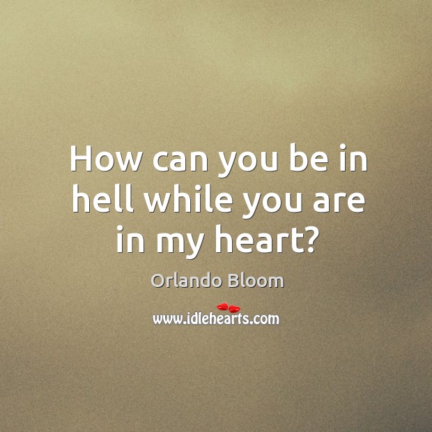 How can you be in hell while you are in my heart? Orlando Bloom Picture Quote