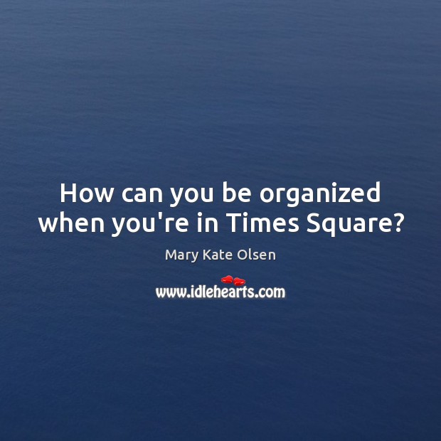 How can you be organized when you’re in Times Square? Mary Kate Olsen Picture Quote