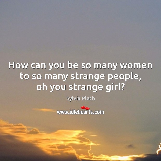 How can you be so many women to so many strange people, oh you strange girl? Image