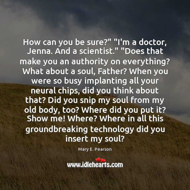 How can you be sure?” “I’m a doctor, Jenna. And a scientist.” “ Mary E. Pearson Picture Quote