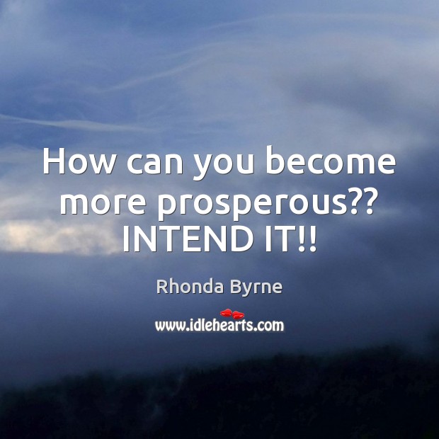 How can you become more prosperous?? INTEND IT!! Rhonda Byrne Picture Quote