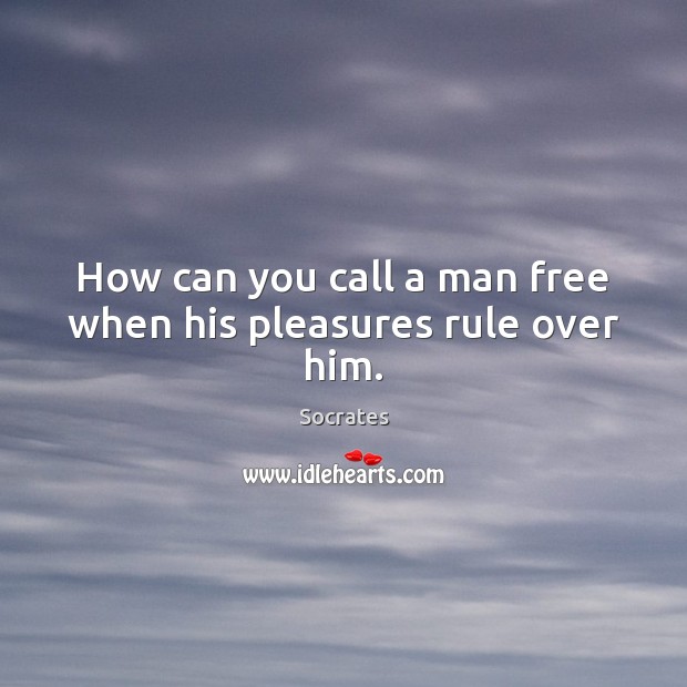 How can you call a man free when his pleasures rule over him. Image