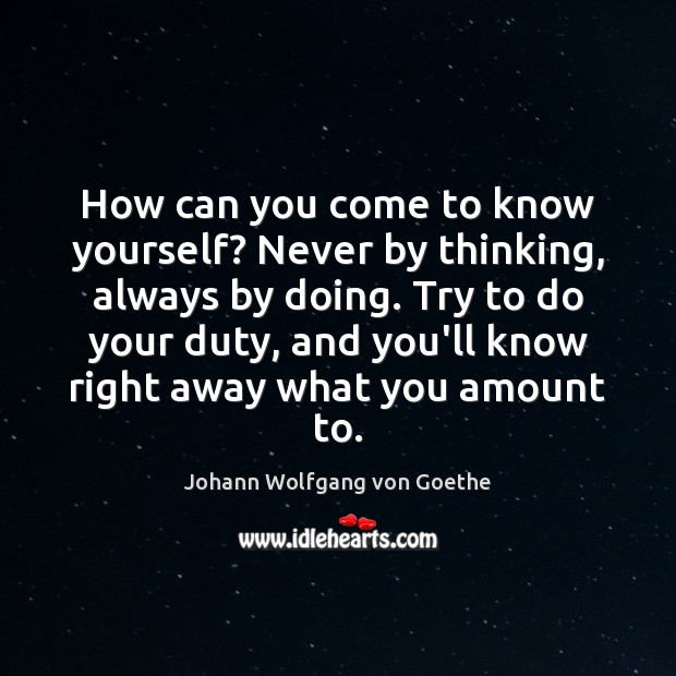How can you come to know yourself? Never by thinking, always by Johann Wolfgang von Goethe Picture Quote