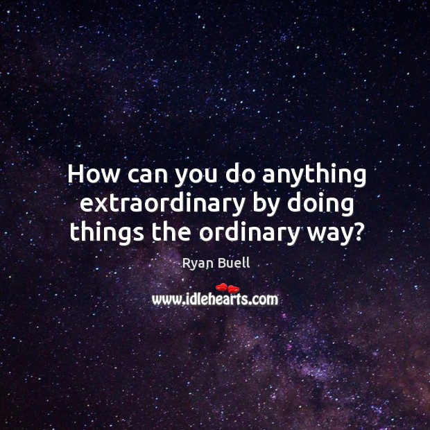 How can you do anything extraordinary by doing things the ordinary way? Image