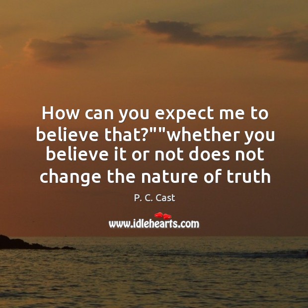 How can you expect me to believe that?””whether you believe it P. C. Cast Picture Quote