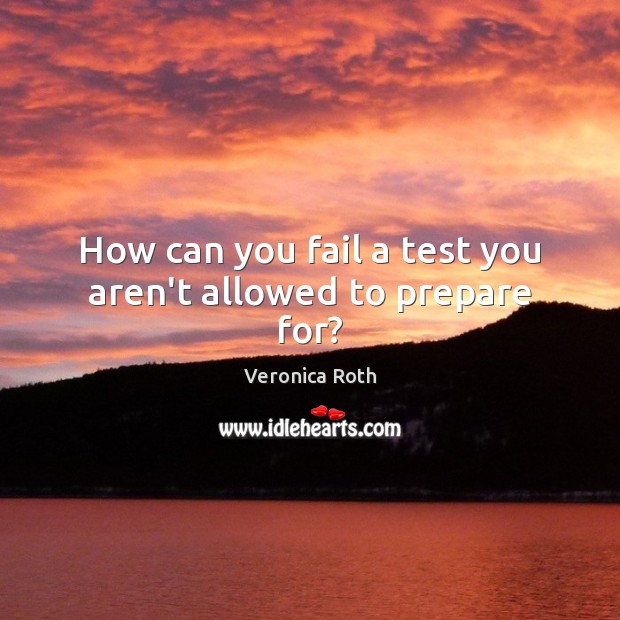 How can you fail a test you aren’t allowed to prepare for? Veronica Roth Picture Quote