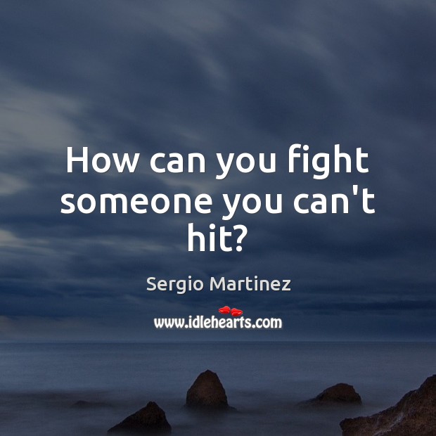 How can you fight someone you can’t hit? Sergio Martinez Picture Quote
