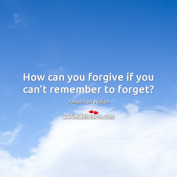 How can you forgive if you can’t remember to forget? Jonathan Nolan Picture Quote