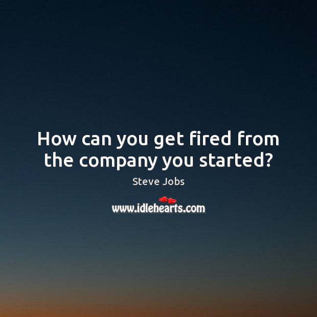 How can you get fired from the company you started? Steve Jobs Picture Quote